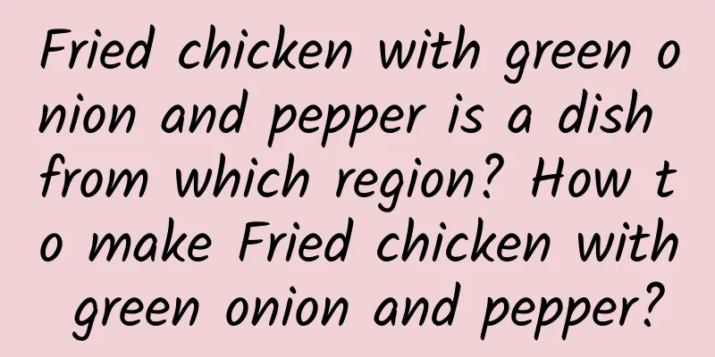 Fried chicken with green onion and pepper is a dish from which region? How to make Fried chicken with green onion and pepper?