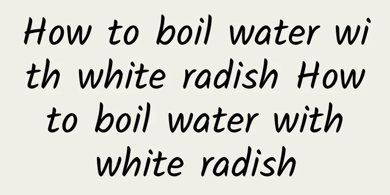 How to boil water with white radish How to boil water with white radish