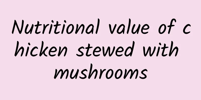 Nutritional value of chicken stewed with mushrooms