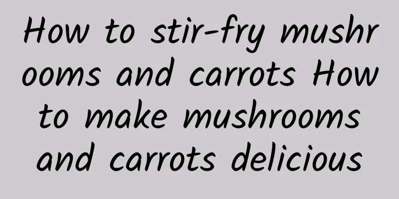 How to stir-fry mushrooms and carrots How to make mushrooms and carrots delicious