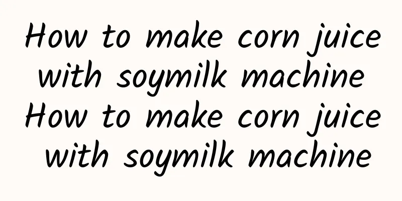 How to make corn juice with soymilk machine How to make corn juice with soymilk machine