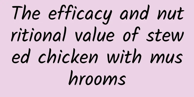 The efficacy and nutritional value of stewed chicken with mushrooms