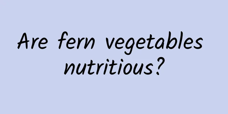 Are fern vegetables nutritious?