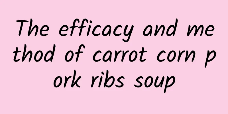 The efficacy and method of carrot corn pork ribs soup