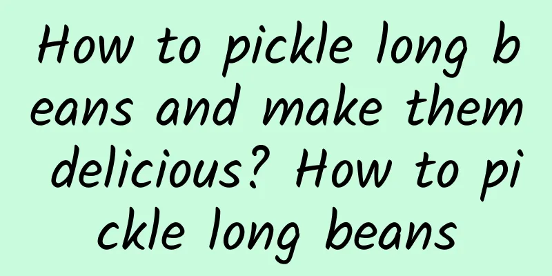 How to pickle long beans and make them delicious? How to pickle long beans