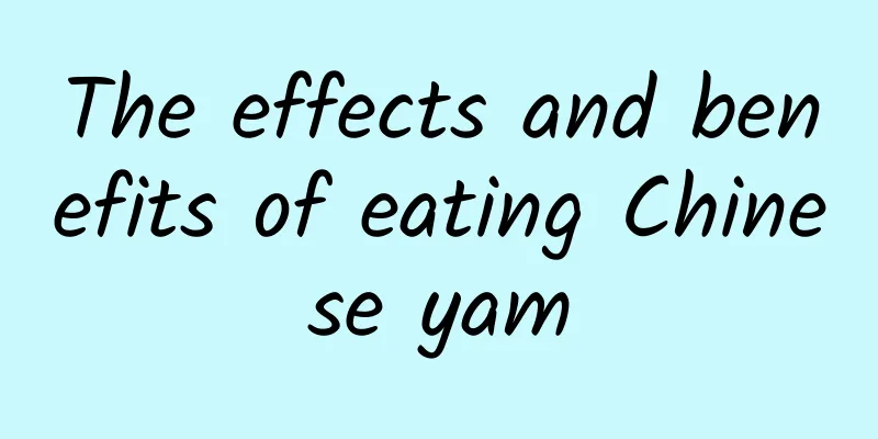 The effects and benefits of eating Chinese yam