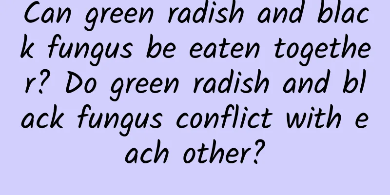 Can green radish and black fungus be eaten together? Do green radish and black fungus conflict with each other?