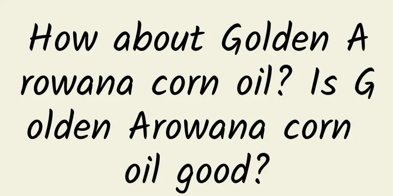 How about Golden Arowana corn oil? Is Golden Arowana corn oil good?