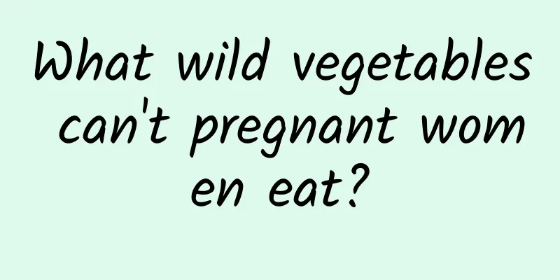 What wild vegetables can't pregnant women eat?