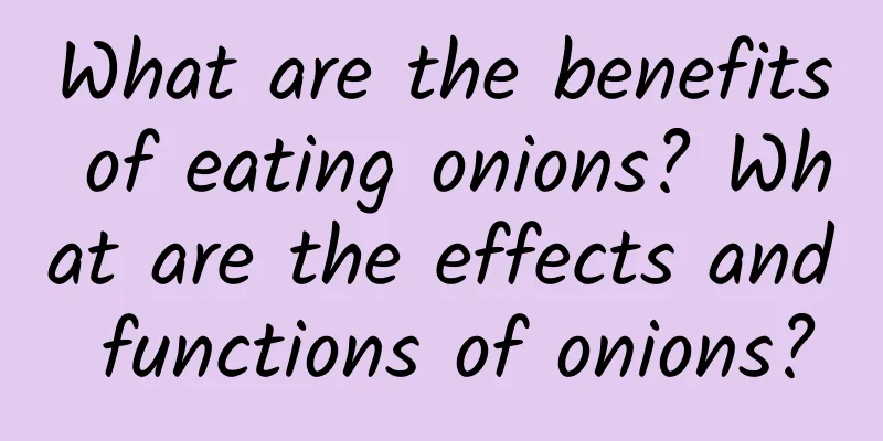 What are the benefits of eating onions? What are the effects and functions of onions?