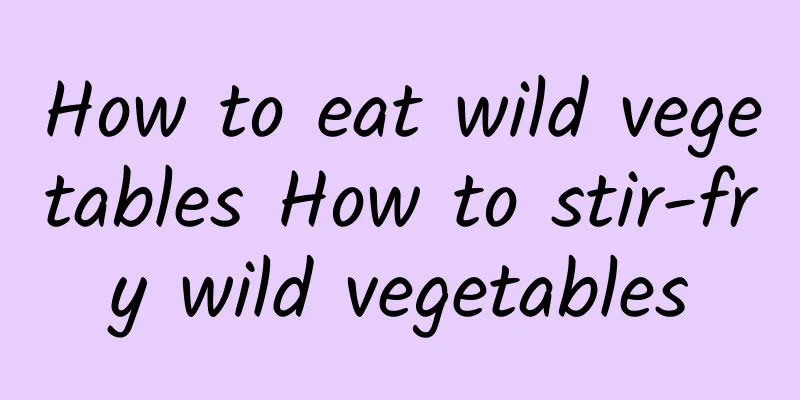 How to eat wild vegetables How to stir-fry wild vegetables