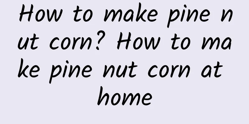 How to make pine nut corn? How to make pine nut corn at home