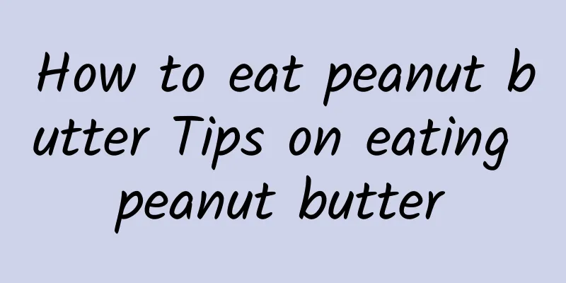 How to eat peanut butter Tips on eating peanut butter