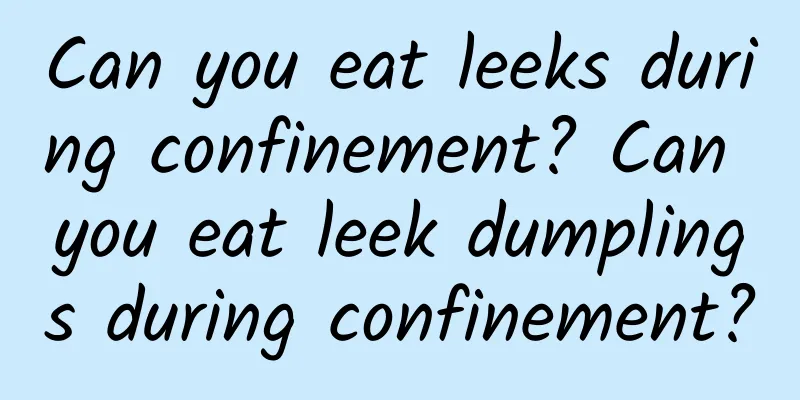 Can you eat leeks during confinement? Can you eat leek dumplings during confinement?