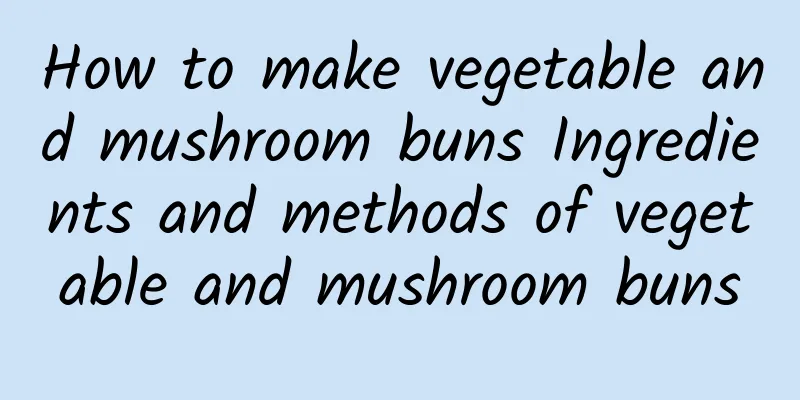 How to make vegetable and mushroom buns Ingredients and methods of vegetable and mushroom buns