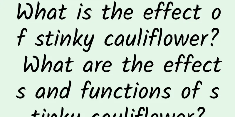 What is the effect of stinky cauliflower? What are the effects and functions of stinky cauliflower?