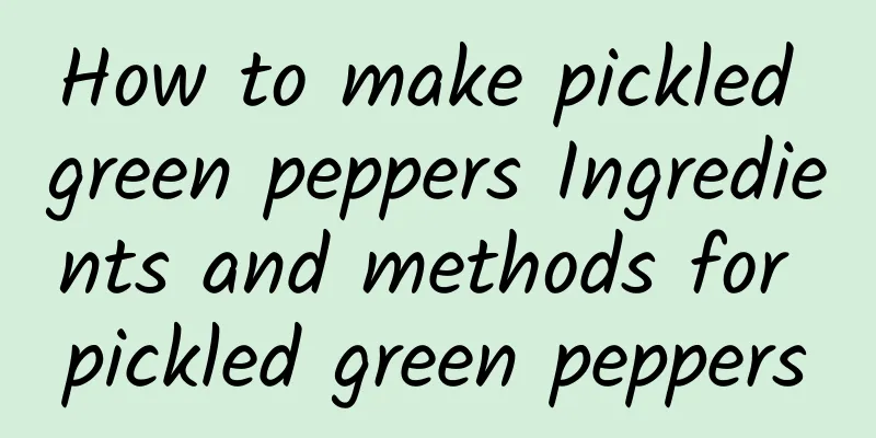 How to make pickled green peppers Ingredients and methods for pickled green peppers