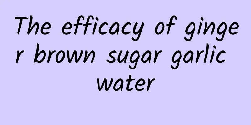 The efficacy of ginger brown sugar garlic water