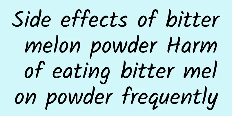 Side effects of bitter melon powder Harm of eating bitter melon powder frequently