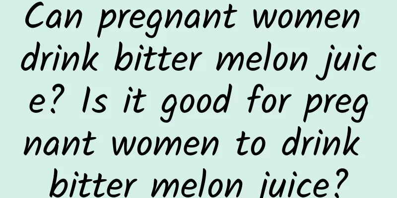 Can pregnant women drink bitter melon juice? Is it good for pregnant women to drink bitter melon juice?