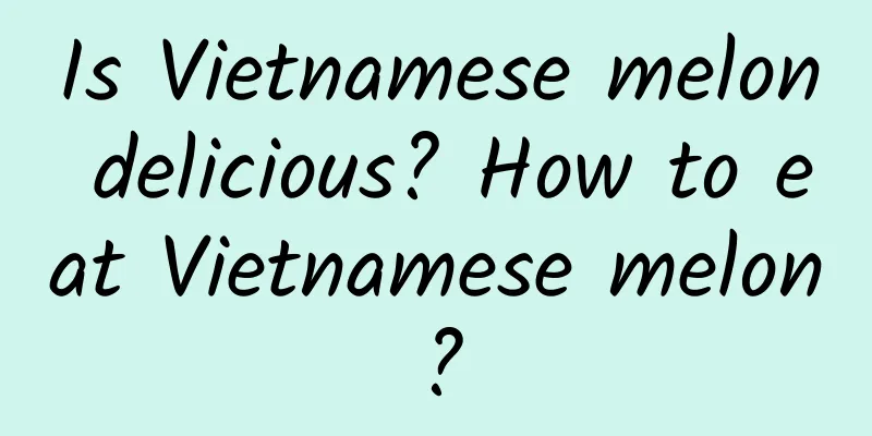 Is Vietnamese melon delicious? How to eat Vietnamese melon?