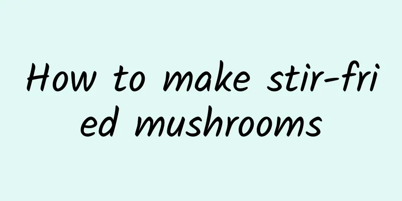 How to make stir-fried mushrooms