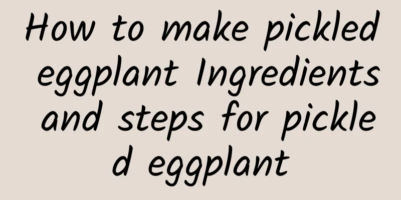 How to make pickled eggplant Ingredients and steps for pickled eggplant