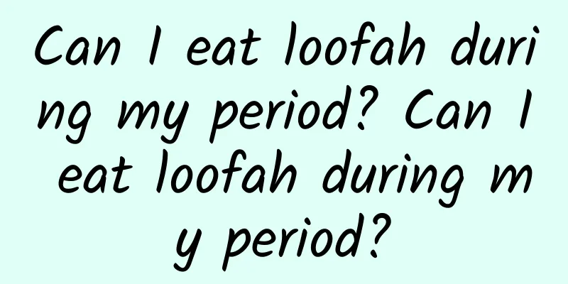 Can I eat loofah during my period? Can I eat loofah during my period?