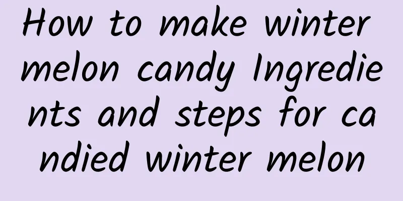 How to make winter melon candy Ingredients and steps for candied winter melon