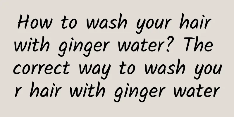 How to wash your hair with ginger water? The correct way to wash your hair with ginger water