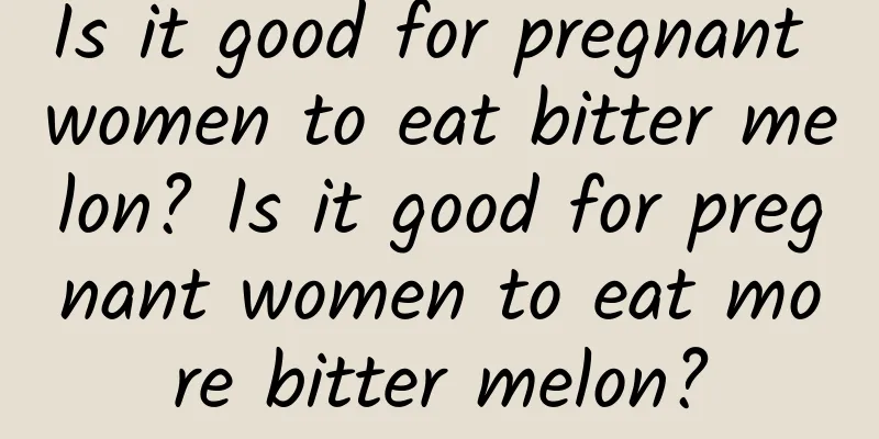 Is it good for pregnant women to eat bitter melon? Is it good for pregnant women to eat more bitter melon?