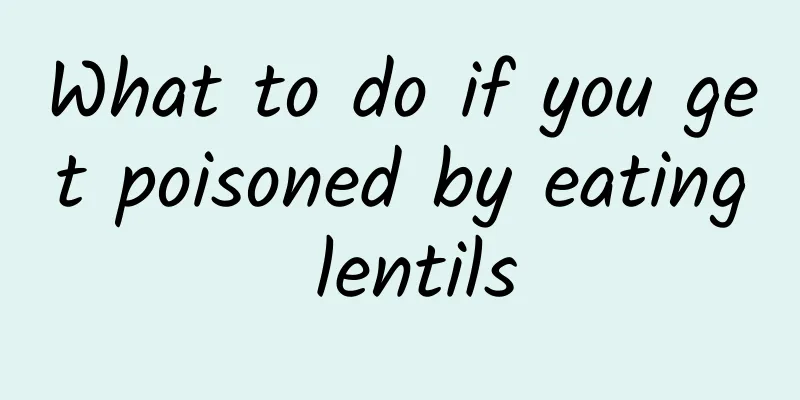 What to do if you get poisoned by eating lentils