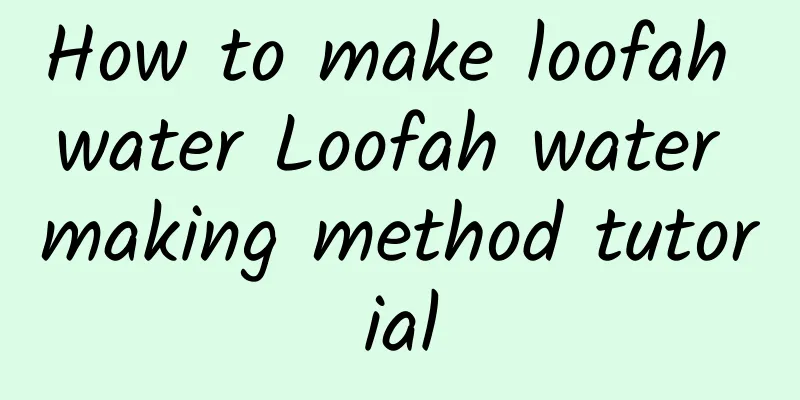 How to make loofah water Loofah water making method tutorial