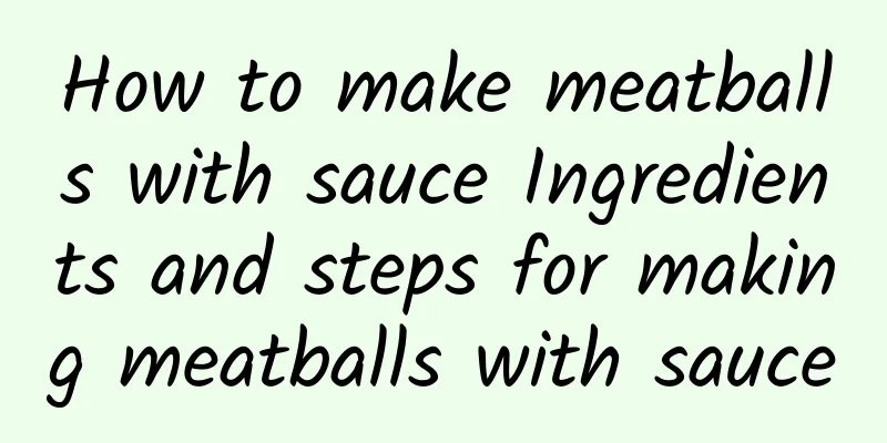 How to make meatballs with sauce Ingredients and steps for making meatballs with sauce