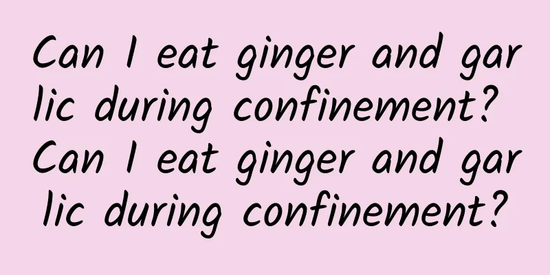 Can I eat ginger and garlic during confinement? Can I eat ginger and garlic during confinement?