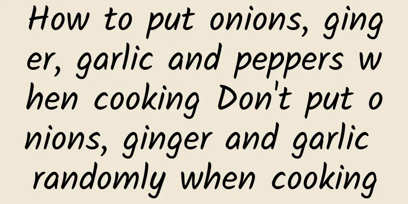 How to put onions, ginger, garlic and peppers when cooking Don't put onions, ginger and garlic randomly when cooking