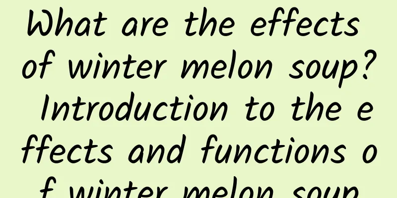 What are the effects of winter melon soup? Introduction to the effects and functions of winter melon soup