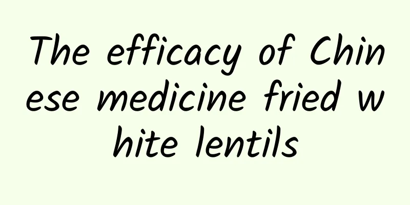 The efficacy of Chinese medicine fried white lentils