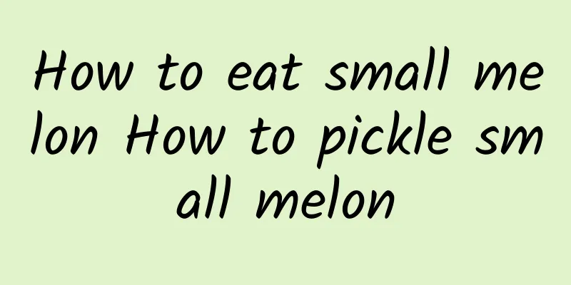 How to eat small melon How to pickle small melon