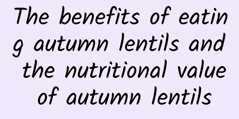 The benefits of eating autumn lentils and the nutritional value of autumn lentils