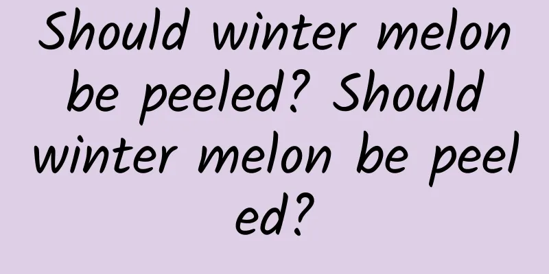 Should winter melon be peeled? Should winter melon be peeled?