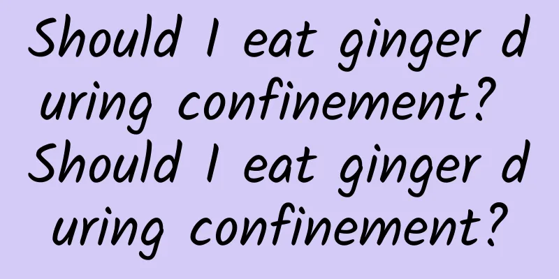 Should I eat ginger during confinement? Should I eat ginger during confinement?