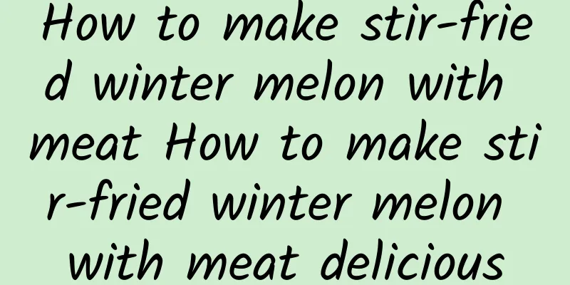 How to make stir-fried winter melon with meat How to make stir-fried winter melon with meat delicious