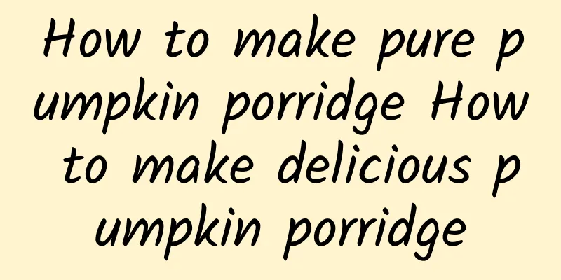 How to make pure pumpkin porridge How to make delicious pumpkin porridge