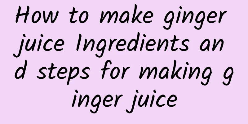 How to make ginger juice Ingredients and steps for making ginger juice