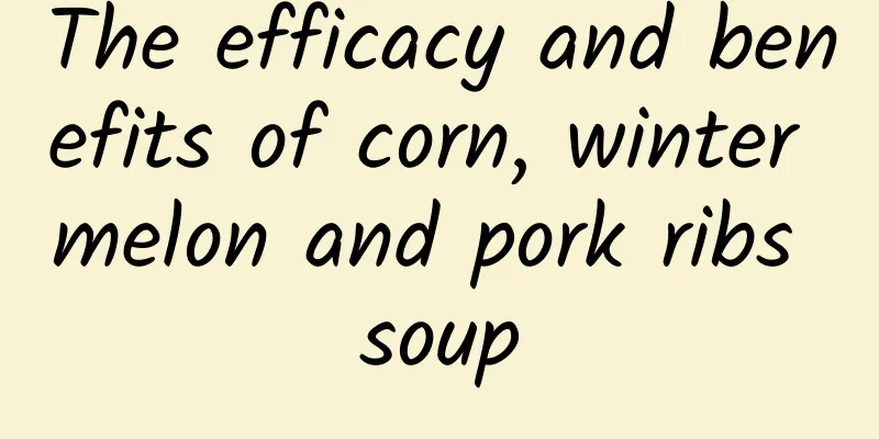 The efficacy and benefits of corn, winter melon and pork ribs soup