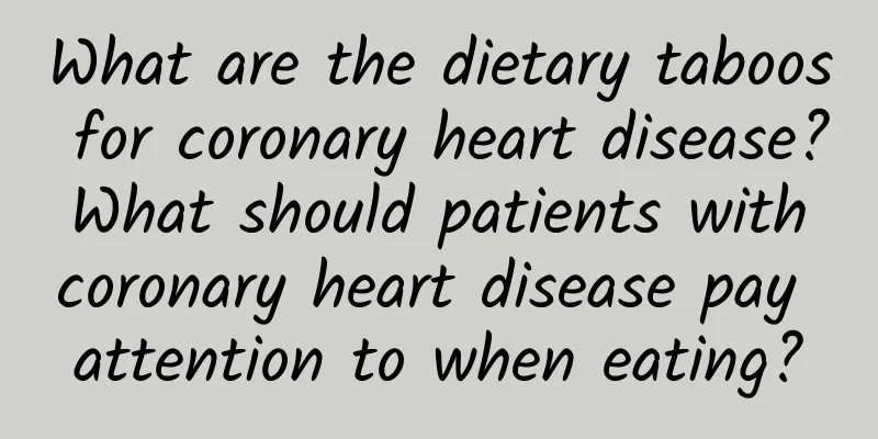 What are the dietary taboos for coronary heart disease? What should patients with coronary heart disease pay attention to when eating?