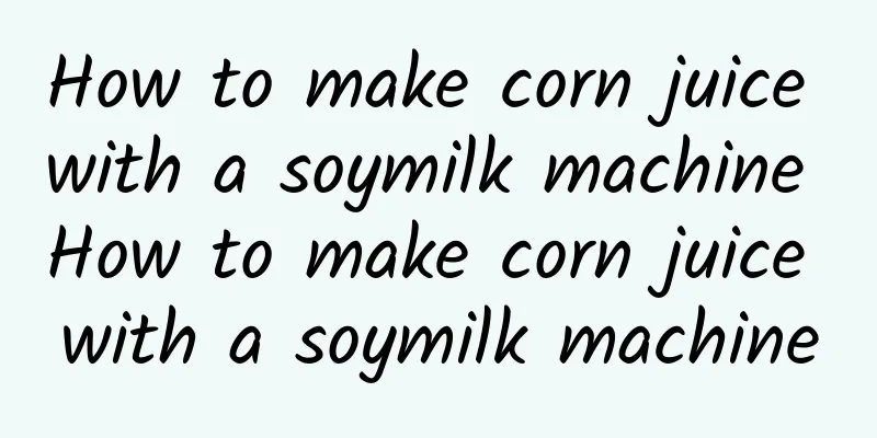 How to make corn juice with a soymilk machine How to make corn juice with a soymilk machine