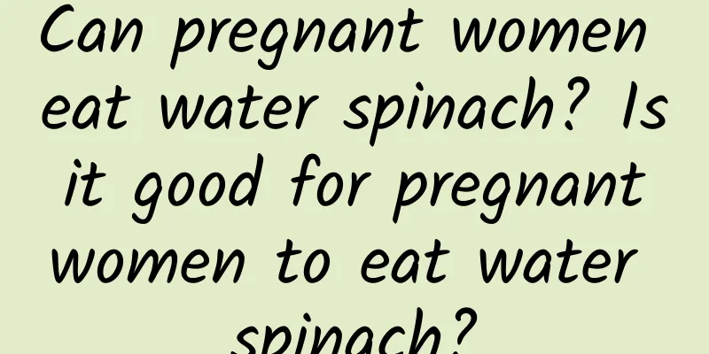 Can pregnant women eat water spinach? Is it good for pregnant women to eat water spinach?