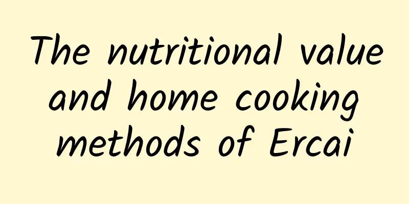 The nutritional value and home cooking methods of Ercai